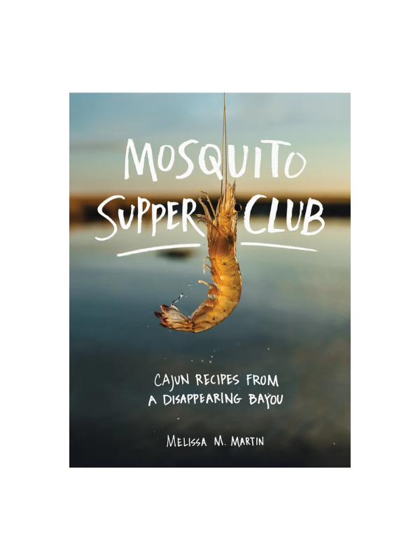 Mosquito Supper Club: Cajun Recipes From A Disappearing Bayou